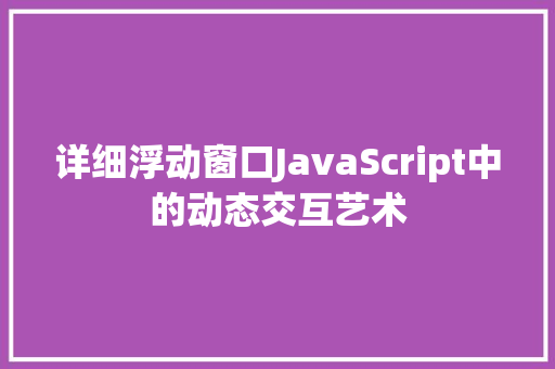 详细浮动窗口JavaScript中的动态交互艺术 SEO关键词