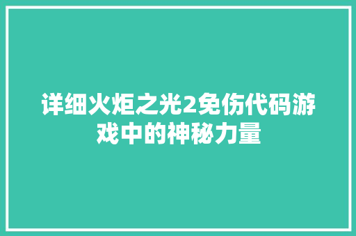 详细火炬之光2免伤代码游戏中的神秘力量