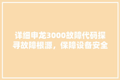 详细申龙3000故障代码探寻故障根源，保障设备安全