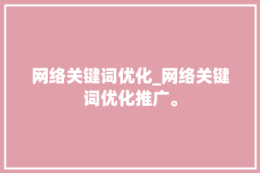网络关键词优化_网络关键词优化推广。 SEO关键词 网络关键词优化_网络关键词优化推广。 网络关键词优化_网络关键词优化推广。 SEO关键词