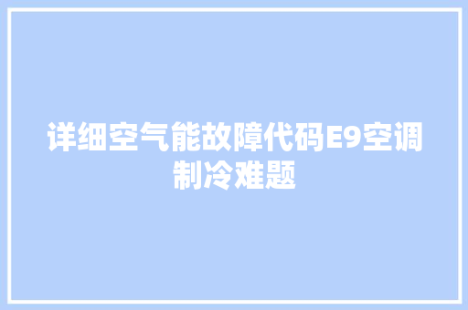 详细空气能故障代码E9空调制冷难题 搜狗SEO