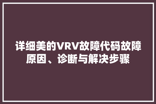 详细美的VRV故障代码故障原因、诊断与解决步骤 搜狗SEO