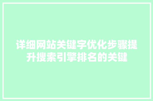 详细网站关键字优化步骤提升搜索引擎排名的关键 搜狗SEO