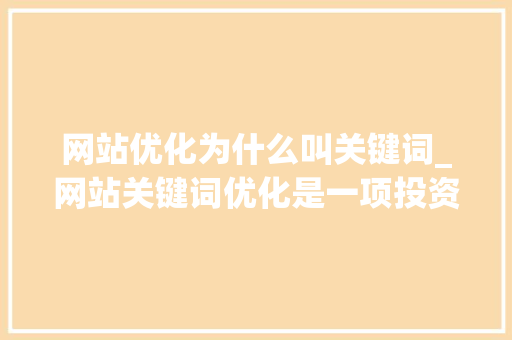 网站优化为什么叫关键词_网站关键词优化是一项投资,网站关键词优化怎么做。 网站优化为什么叫关键词_网站关键词优化是一项投资,网站关键词优化怎么做。 必应SEO