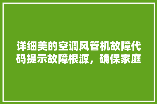 详细美的空调风管机故障代码提示故障根源，确保家庭清凉无忧