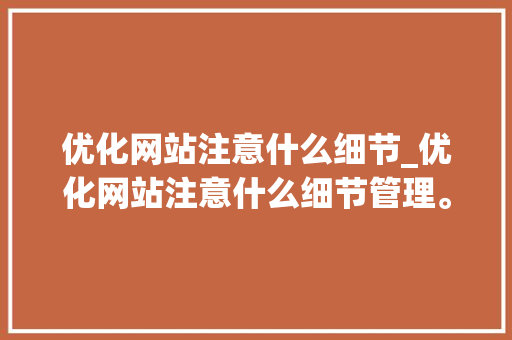 优化网站注意什么细节_优化网站注意什么细节管理。 优化网站注意什么细节_优化网站注意什么细节管理。 必应SEO