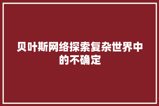 贝叶斯网络探索复杂世界中的不确定