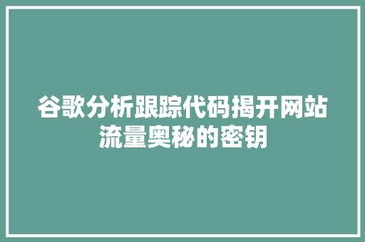 谷歌分析跟踪代码揭开网站流量奥秘的密钥 百度SEO