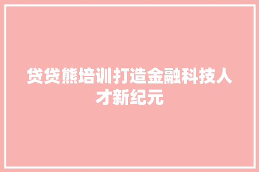 贷贷熊培训打造金融科技人才新纪元