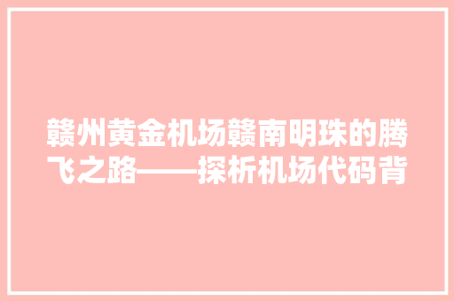 赣州黄金机场赣南明珠的腾飞之路——探析机场代码背后的故事与未来 搜狗SEO