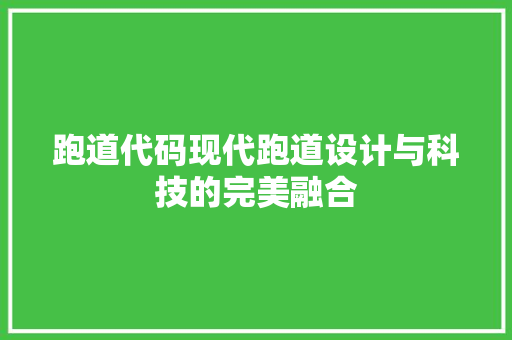跑道代码现代跑道设计与科技的完美融合 必应SEO