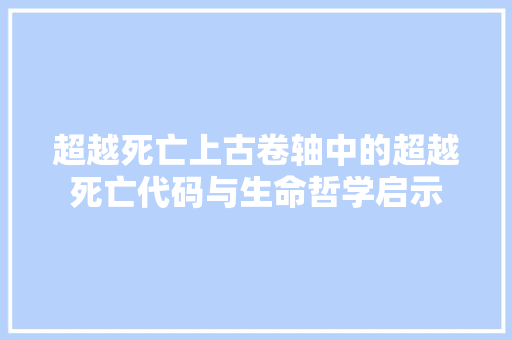 超越死亡上古卷轴中的超越死亡代码与生命哲学启示