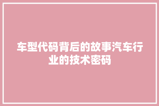 车型代码背后的故事汽车行业的技术密码