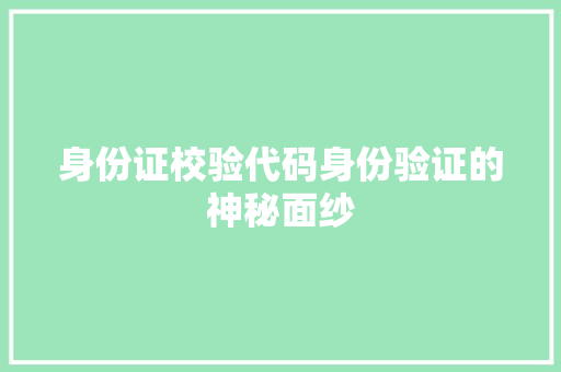 身份证校验代码身份验证的神秘面纱 神马SEO