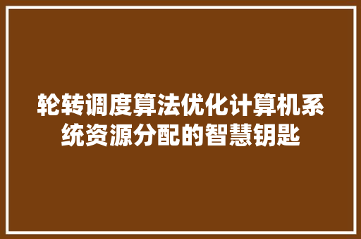 轮转调度算法优化计算机系统资源分配的智慧钥匙 搜狗SEO