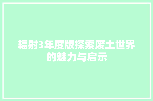 辐射3年度版探索废土世界的魅力与启示