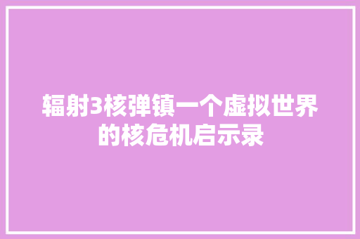 辐射3核弹镇一个虚拟世界的核危机启示录 必应SEO