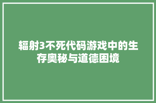 辐射3不死代码游戏中的生存奥秘与道德困境