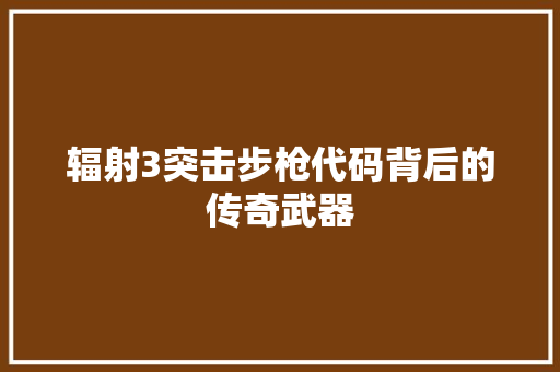 辐射3突击步枪代码背后的传奇武器