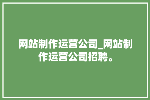 网站制作运营公司_网站制作运营公司招聘。 网站制作运营公司_网站制作运营公司招聘。 网站建设公司
