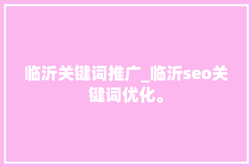 临沂关键词推广_临沂seo关键词优化。 临沂关键词推广_临沂seo关键词优化。 SEO关键词
