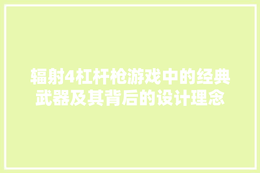 辐射4杠杆枪游戏中的经典武器及其背后的设计理念 SEO关键词