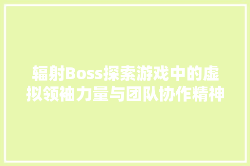 辐射Boss探索游戏中的虚拟领袖力量与团队协作精神