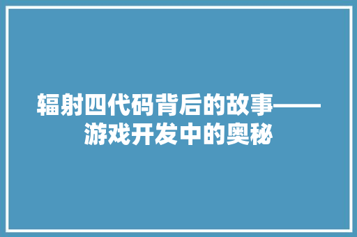 辐射四代码背后的故事——游戏开发中的奥秘