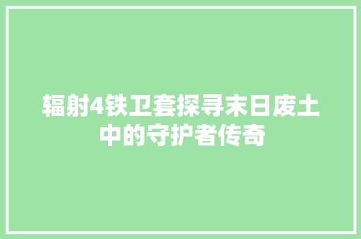 辐射4铁卫套探寻末日废土中的守护者传奇 网站建设公司