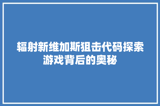 辐射新维加斯狙击代码探索游戏背后的奥秘 必应SEO