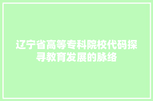 辽宁省高等专科院校代码探寻教育发展的脉络