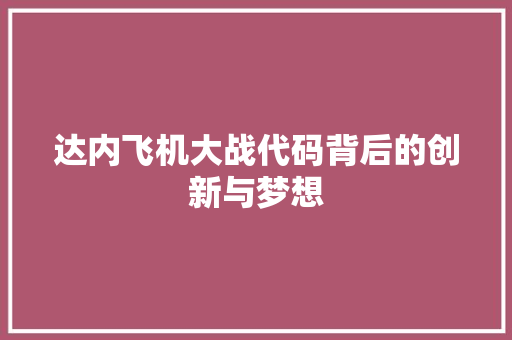 达内飞机大战代码背后的创新与梦想 网站建设公司