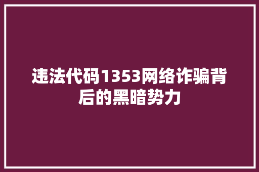 违法代码1353网络诈骗背后的黑暗势力 SEO关键词