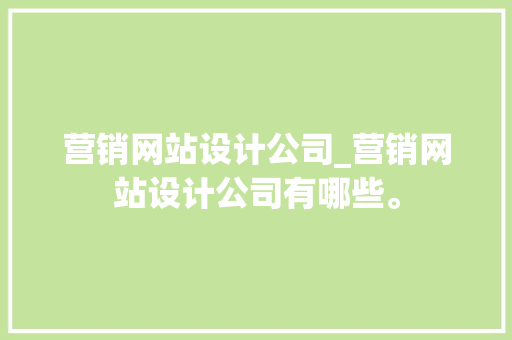 营销网站设计公司_营销网站设计公司有哪些。 营销网站设计公司_营销网站设计公司有哪些。 网站建设公司
