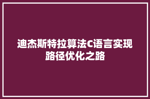 迪杰斯特拉算法C语言实现路径优化之路