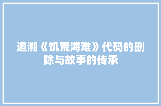 追溯《饥荒海难》代码的删除与故事的传承