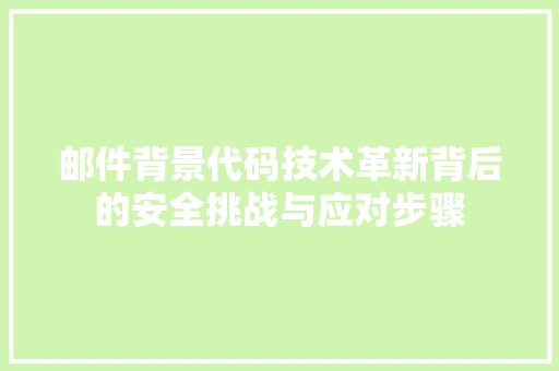 邮件背景代码技术革新背后的安全挑战与应对步骤