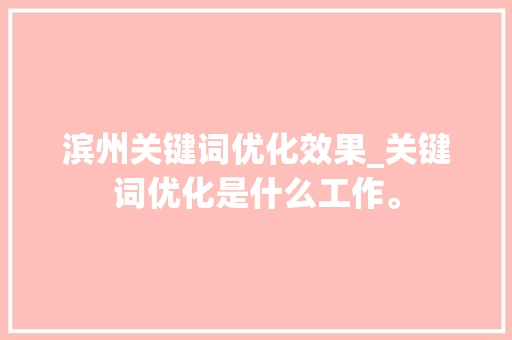 滨州关键词优化效果_关键词优化是什么工作。