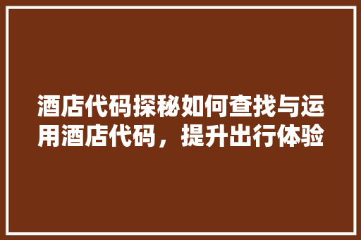 酒店代码探秘如何查找与运用酒店代码，提升出行体验