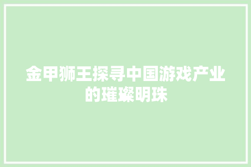 金甲狮王探寻中国游戏产业的璀璨明珠 搜狗SEO