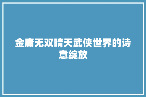 金庸无双晴天武侠世界的诗意绽放