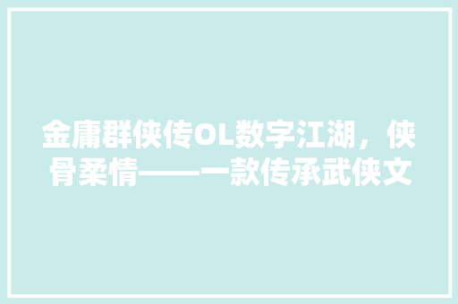 金庸群侠传OL数字江湖，侠骨柔情——一款传承武侠文化的经典之作