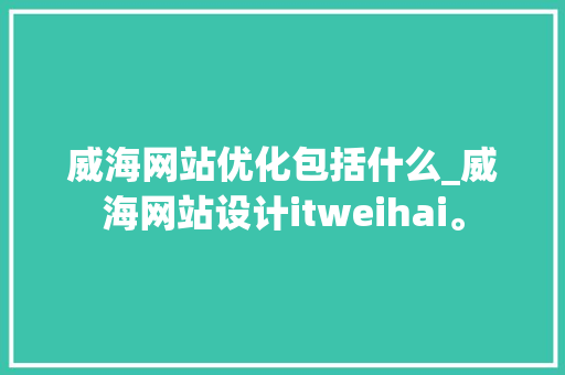 威海网站优化包括什么_威海网站设计itweihai。