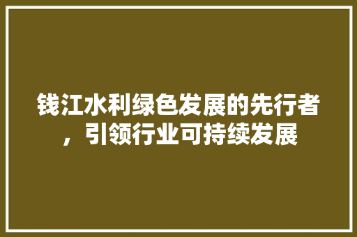 钱江水利绿色发展的先行者，引领行业可持续发展 神马SEO