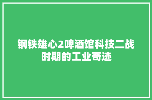 钢铁雄心2啤酒馆科技二战时期的工业奇迹 神马SEO