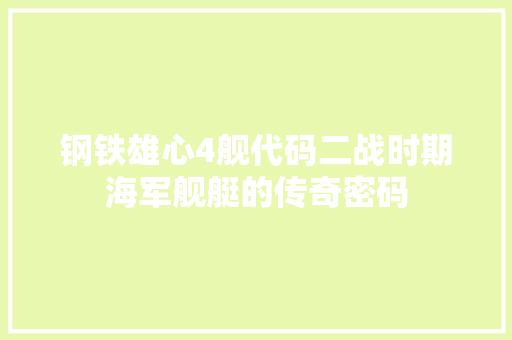 钢铁雄心4舰代码二战时期海军舰艇的传奇密码 网站建设公司