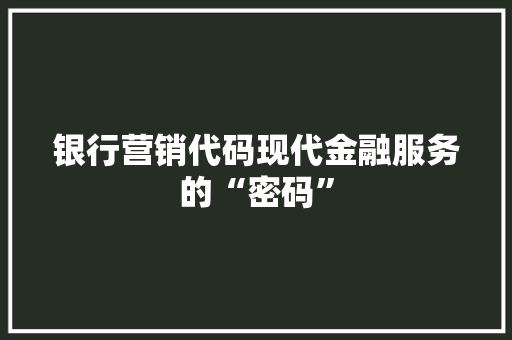 银行营销代码现代金融服务的“密码” 神马SEO