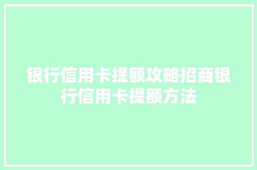 银行信用卡提额攻略招商银行信用卡提额方法 必应SEO