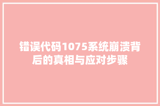 错误代码1075系统崩溃背后的真相与应对步骤