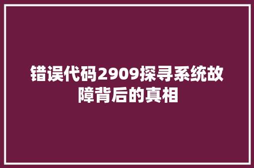 错误代码2909探寻系统故障背后的真相